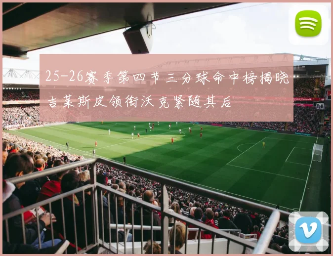 25-26赛季第四节三分球命中榜揭晓吉莱斯皮领衔沃克紧随其后