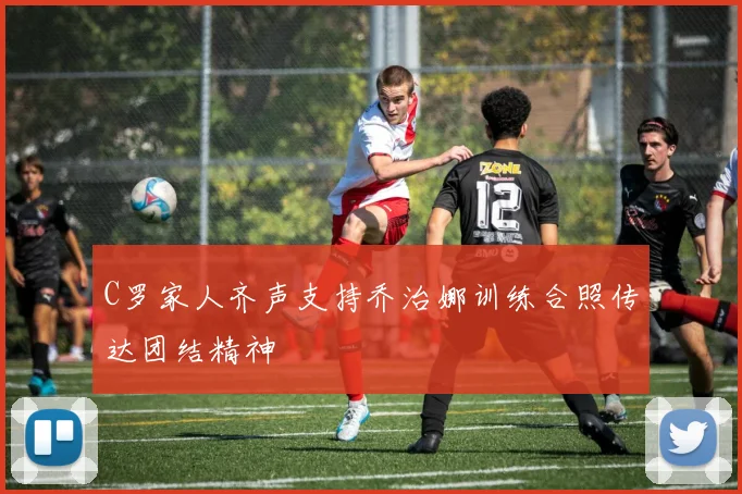 C罗家人齐声支持乔治娜训练合照传达团结精神