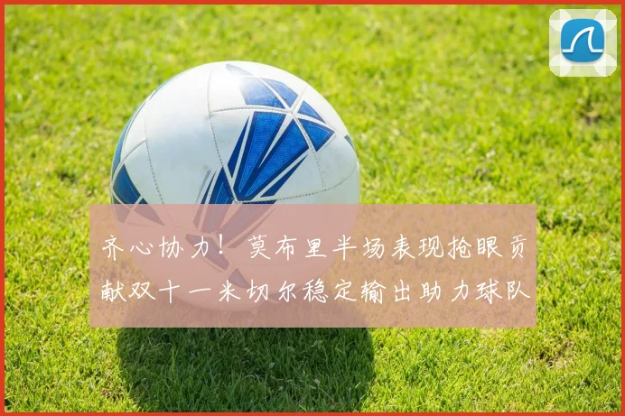 齐心协力！莫布里半场表现抢眼贡献双十一米切尔稳定输出助力球队争胜